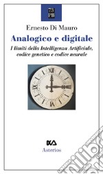 Analogico e digitale. I limiti della intelligenza artificiale, codice genetico e codice neurale libro