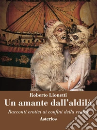 Un amante dall'aldilà. Racconti erotici ai confini della realtà libro