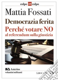 Democrazia ferita. Perché votare no al referendum sulla giustizia libro