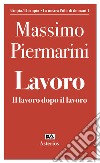 Lavoro. Il lavoro dopo il lavoro libro di Piermarini Massimo