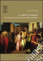 La città di Antigone. Etica, diritto naturale e persona in Robert Spaemann libro usato