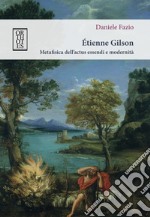 Étienne Gilson. Metafisica dell'actus essendi e modernità libro