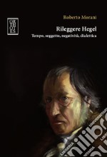 Rileggere Hegel. Tempo, soggetto, negatività, dialettica libro usato