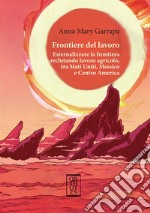 Frontiere del lavoro. Esternalizzare la frontiera reclutando lavoro agricolo, tra Stati Uniti, Messico e Centro America