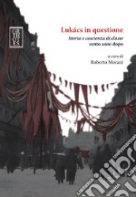 Lukacs in questione. Storia e coscienza di classe cento anni dopo libro