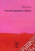 L'inconscio algoritmico e l'amore libro