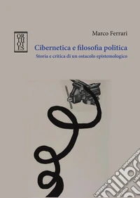 Cibernetica e filosofia politica. Storia e critica di un ostacolo epistemologico libro