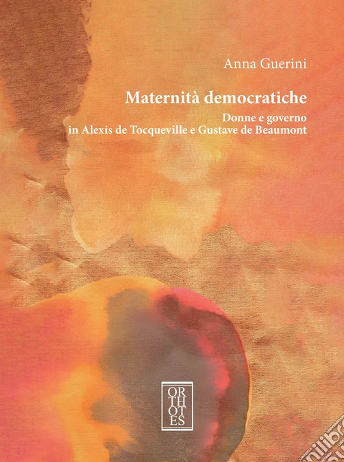 Maternit� democratiche. Donne e governo in Alexis de Tocqueville e Gustave de Beaumont