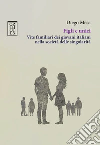 Figli e unici. Vite familiari dei giovani italiani nella società delle singolarità libro