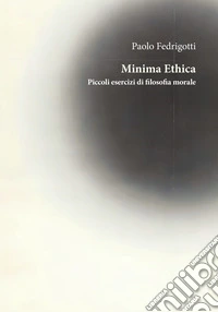 Minima ethica. Piccoli esercizi di filosofia morale libro