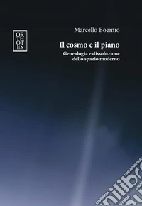 Il cosmo e il piano. Genealogia e dissoluzione dello spazio moderno libro