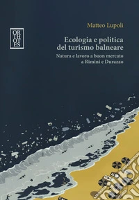 Ecologia e politica del turismo balneare. Natura e lavoro a buon mercato a Rimini e Durazzo libro