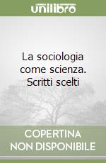 La sociologia come scienza. Scritti scelti