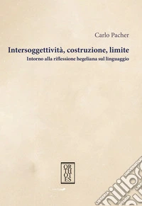 Intersoggettività, costruzione, limite. Intorno alla riflessione hegeliana sul linguaggio libro