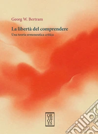 La libertà del comprendere. Una teoria ermeneutica critica libro