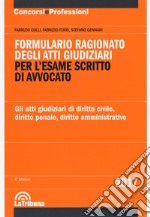 Formulario ragionato degli atti giudiziari per l'esame scritto di avvocato. Gli atti giudiziari di diritto civile, diritto penale, diritto amministrativo libro