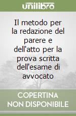 Il metodo per la redazione del parere e dell'atto per la prova scritta dell'esame di avvocato libro