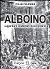 Alboino. Leggendario condottiero dei Longobardi libro