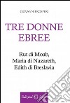 Tre donne ebree. Rut di Moab, Maria Di Nazareth, Edith di Breslavia libro di Prosperi Giovanni