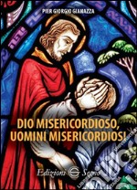 Dio misericordioso, uomini misericordiosi libro