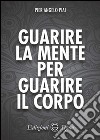 Guarire la mente per guarire il corpo libro