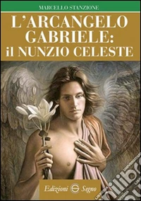 L'arcangelo Gabriele il Nunzio celeste libro