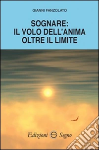 Sognare. Il volo dell'anima oltre il limite libro