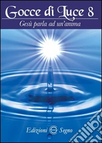 Gocce di luce. Gesù parla ad un'anima. Vol. 8 libro