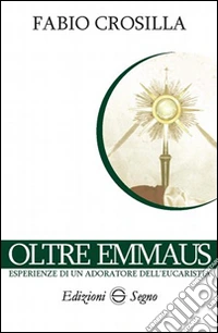 Oltre Emmaus. Esperienze di un adoratore dell'eucarestia libro