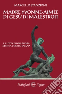 Madre Yvonne-Aimée di Gesù di Malestroit. La lotta di una suora mistica contro Satana libro