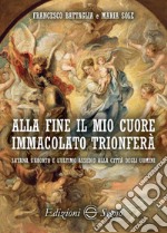 Alla fine il mio cuore Immacolato trionferà Satana, l'aborto e l'ultimo assedio alla città degli uomini libro