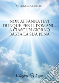 Non affannatevi dunque per il domani... a ciascun giorno basta la sua pena libro