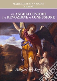 Gli angeli custodi. Tra devozione e confusione libro