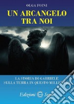 Un arcangelo tra noi. La storia di Gabriele sulla terra in questo millennio libro