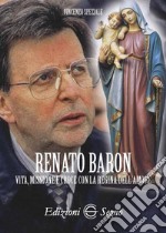 Renato Baron. Vita, missione e croce con la Regina dell'amore libro