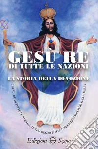 Gesù re di tutte le nazioni. La storia della devozione libro