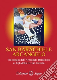 San Barachiele Arcangelo. I messaggi dell'Arcangelo Barachiele ai figli della Divina Volontà libro