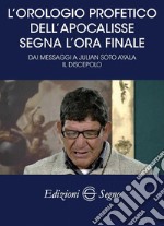 L'orologio profetico dell'Apocalisse segna l'ora finale. Dai messaggi a Julian Soto Ayala Il discepolo libro