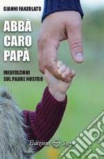 Abbà caro papà. Meditazioni sul Padre nostro libro