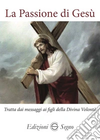 La passione di Gesù. Tratta dai messaggi ai figli della Divina Volontà libro