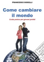 Come cambiare il mondo. Guida pratica per giovani profeti