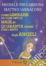 Come liberarsi da ogni tipo di male in quaranta giorni con l'aiuto degli angeli libro