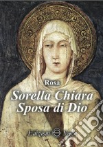 Sorella Chiara. Sposa di Dio libro