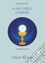 Il mio grido d'amore. Cammino di vita libro