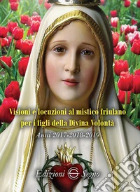 Visioni e locuzioni al mistico friulano per i figli della Divina Volontà. Anni 2017-2018-2019 libro