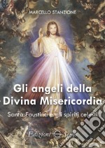 Gli angeli della Divina Misericordia. Santa Faustina e gli spiriti celesti libro