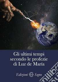 Gli ultimi tempi secondo le profezie di Luz de Maria libro