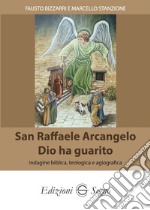 San Raffaele Arcangelo. Dio ha guarito. Indagine biblica, teologica e agiografica libro