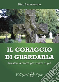 Il coraggio di guardarla. Pensare la morte per vivere di più libro
