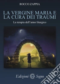La vergine Maria e la cura dei traumi. La terapia dell'anno liturgico libro